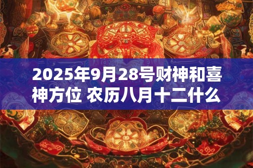 2025年9月28号财神和喜神方位 农历八月十二什么时辰吉