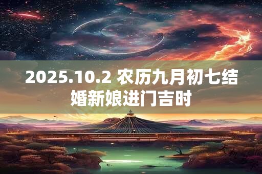 2025.10.2 农历九月初七结婚新娘进门吉时