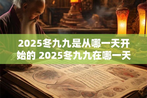 2025冬九九是从哪一天开始的 2025冬九九在哪一天结束