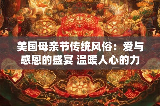 美国母亲节传统风俗：爱与感恩的盛宴 温暖人心的力量
