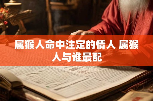 属猴人命中注定的情人 属猴人与谁最配