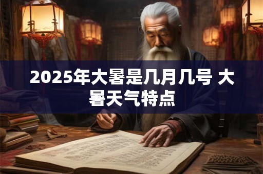 2025年大暑是几月几号 大暑天气特点