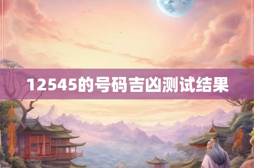 12545的号码吉凶测试结果