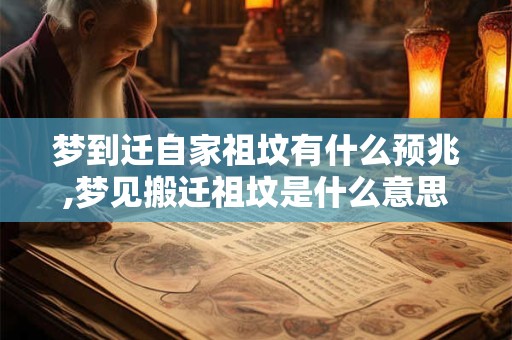 梦到迁自家祖坟有什么预兆,梦见搬迁祖坟是什么意思