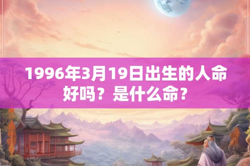 1996年3月19日出生的人命好吗？是什么命？