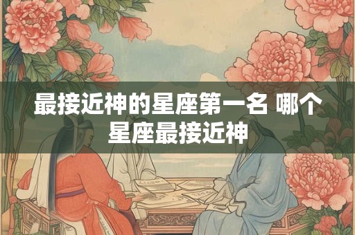 最接近神的星座第一名 哪个星座最接近神