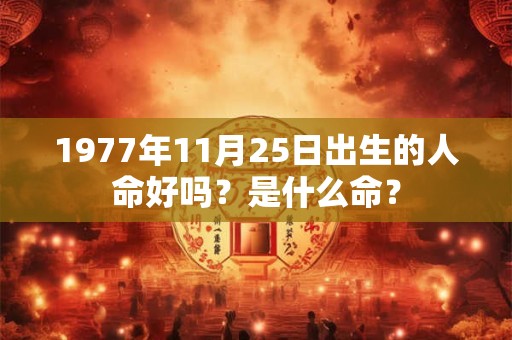 1977年11月25日出生的人命好吗？是什么命？