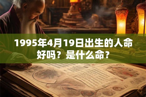 1995年4月19日出生的人命好吗？是什么命？