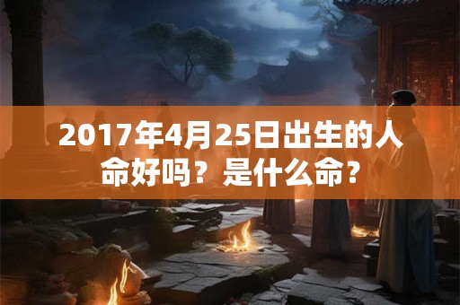 2017年4月25日出生的人命好吗？是什么命？