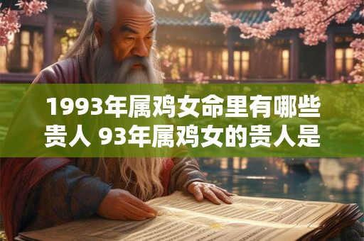 1993年属鸡女命里有哪些贵人 93年属鸡女的贵人是谁