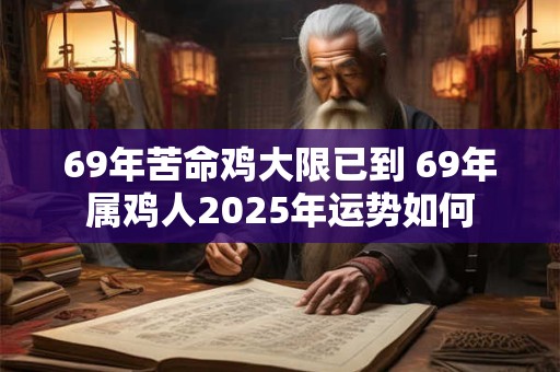 69年苦命鸡大限已到 69年属鸡人2025年运势如何