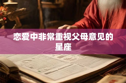 恋爱中非常重视父母意见的星座