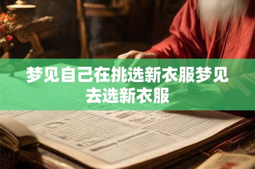 梦见自己在挑选新衣服梦见去选新衣服