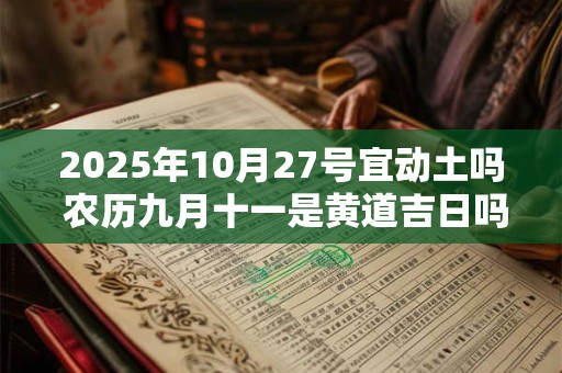 2025年10月27号宜动土吗 农历九月十一是黄道吉日吗