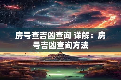 房号查吉凶查询 详解：房号吉凶查询方法