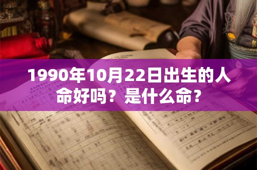1990年10月22日出生的人命好吗？是什么命？
