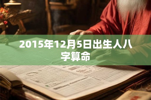 2015年12月5日出生人八字算命