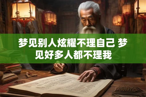 梦见别人炫耀不理自己 梦见好多人都不理我