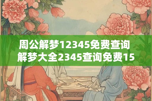 周公解梦12345免费查询 解梦大全2345查询免费1518