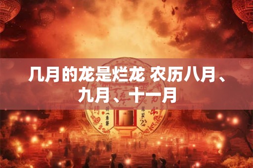 几月的龙是烂龙 农历八月、九月、十一月