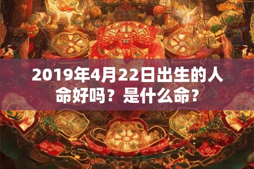 2019年4月22日出生的人命好吗？是什么命？