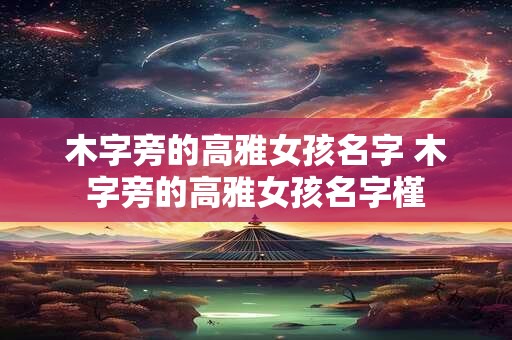 木字旁的高雅女孩名字 木字旁的高雅女孩名字槿