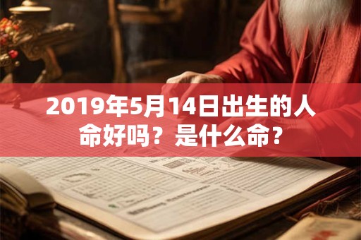 2019年5月14日出生的人命好吗？是什么命？