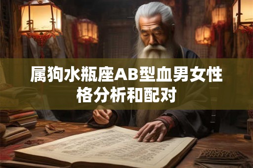 属狗水瓶座AB型血男女性格分析和配对