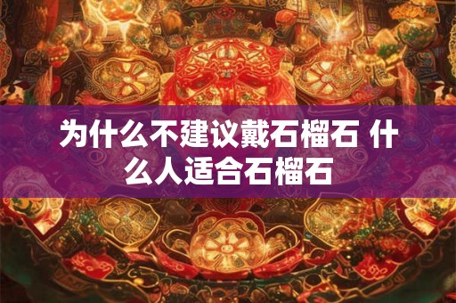 为什么不建议戴石榴石 什么人适合石榴石
