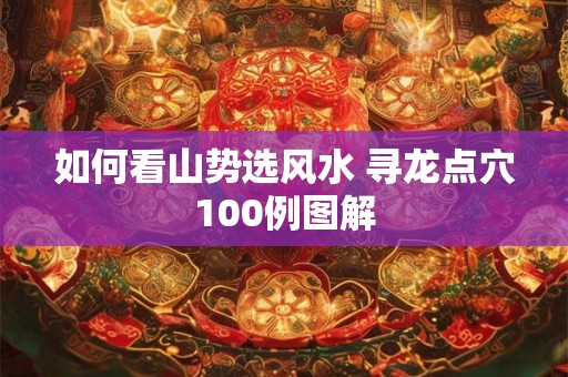 如何看山势选风水 寻龙点穴100例图解