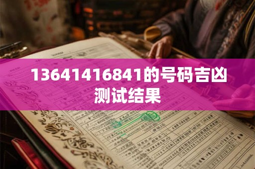 详细阅读:13641416841的号码吉凶测试结果 13641416841的号码吉凶测试结果