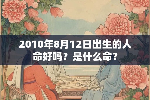 2010年8月12日出生的人命好吗？是什么命？