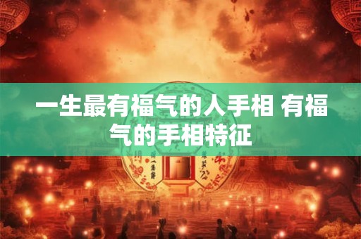 一生最有福气的人手相 有福气的手相特征