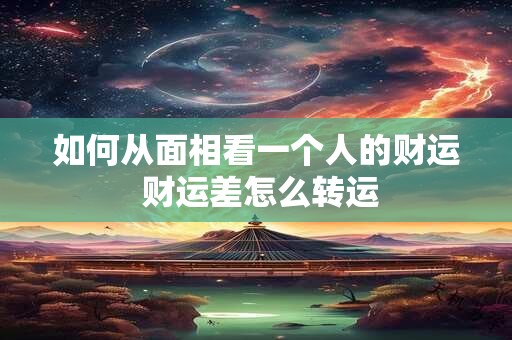 如何从面相看一个人的财运 财运差怎么转运