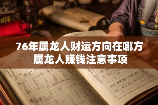 76年属龙人财运方向在哪方 属龙人赚钱注意事项 76年属龙人财运方向在哪方 属龙人赚钱注意事项