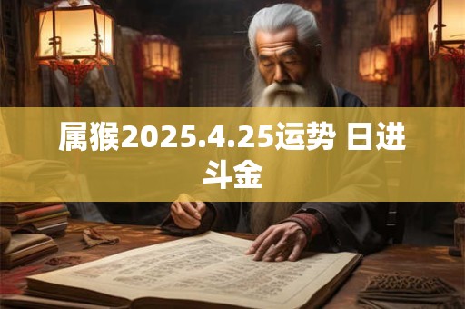 属猴2025.4.25运势 日进斗金