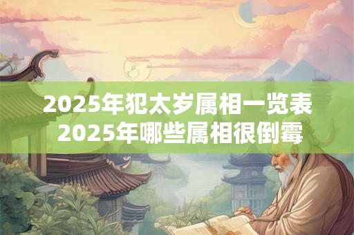 2025年犯太岁属相一览表 2025年哪些属相很倒霉