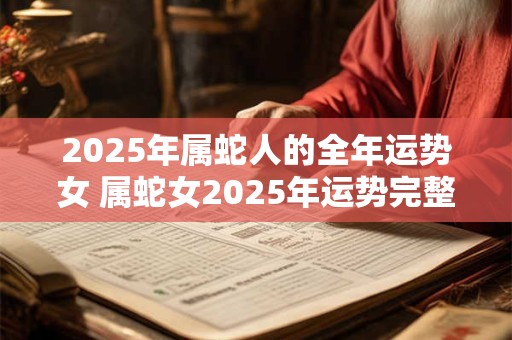 2025年属蛇人的全年运势女 属蛇女2025年运势完整版