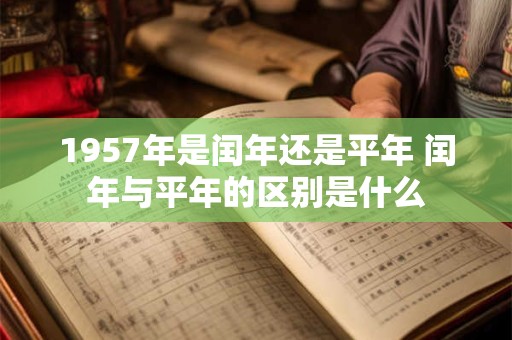 1957年是闰年还是平年 闰年与平年的区别是什么