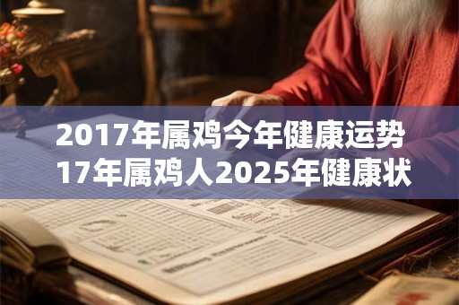 2017年属鸡今年健康运势 17年属鸡人2025年健康状况