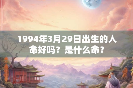 1994年3月29日出生的人命好吗？是什么命？