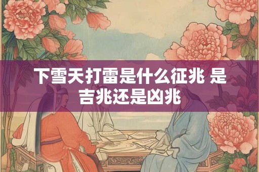 下雪天打雷是什么征兆 是吉兆还是凶兆