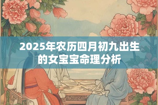 2025年农历四月初九出生的女宝宝命理分析