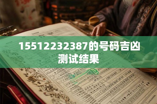 15512232387的号码吉凶测试结果