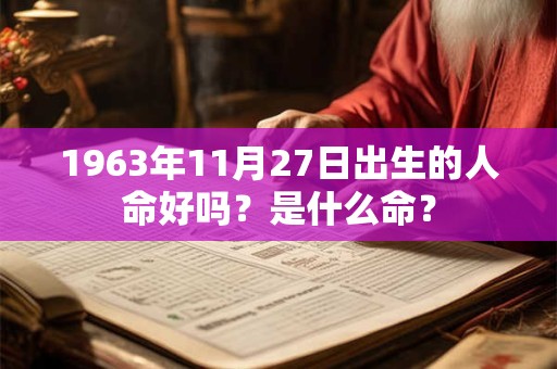 1963年11月27日出生的人命好吗？是什么命？