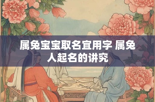 属兔宝宝取名宜用字 属兔人起名的讲究