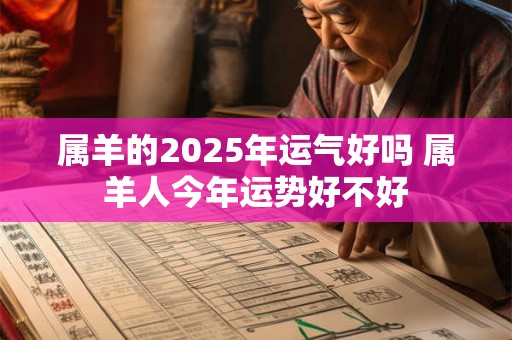 属羊的2025年运气好吗 属羊人今年运势好不好