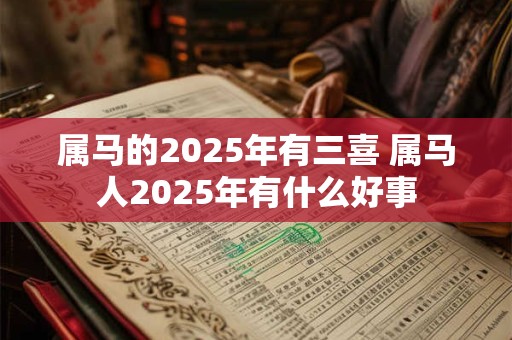 属马的2025年有三喜 属马人2025年有什么好事