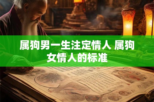 属狗男一生注定情人 属狗女情人的标准 属狗男一生注定情人 属狗女情人的标准