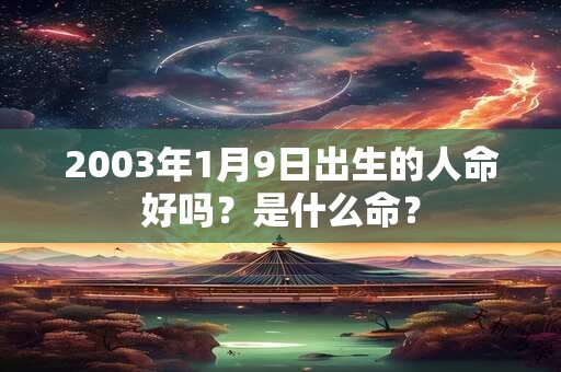 2003年1月9日出生的人命好吗？是什么命？